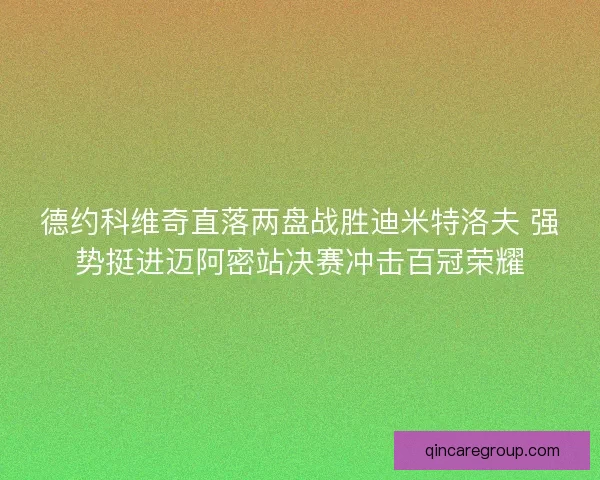 德约科维奇直落两盘战胜迪米特洛夫 强势挺进迈阿密站决赛冲击百冠荣耀