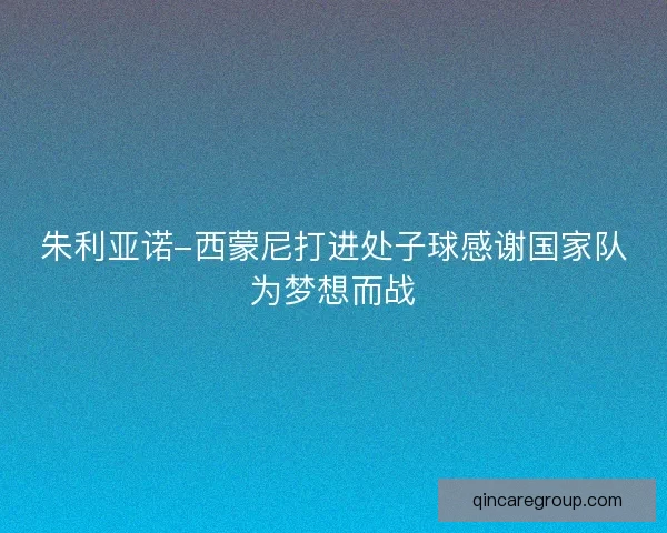 朱利亚诺-西蒙尼打进处子球感谢国家队为梦想而战