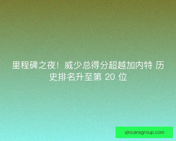 里程碑之夜！威少总得分超越加内特 历史排名升至第 20 位