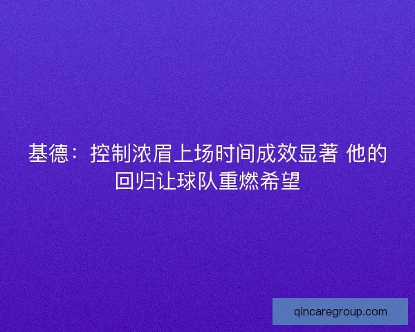 基德：控制浓眉上场时间成效显著 他的回归让球队重燃希望