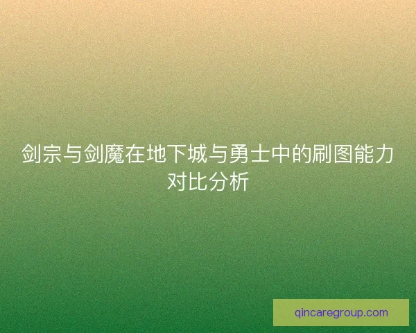 剑宗与剑魔在地下城与勇士中的刷图能力对比分析 剑宗与剑魔在地下城与勇士中的刷图能力对比分析