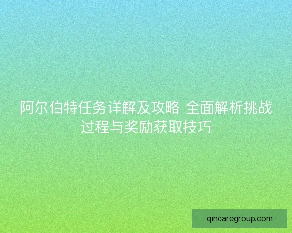 阿尔伯特任务详解及攻略 全面解析挑战过程与奖励获取技巧
