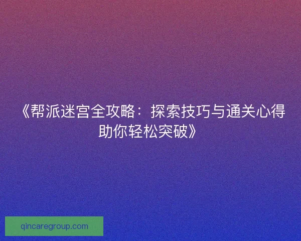 《帮派迷宫全攻略：探索技巧与通关心得助你轻松突破》