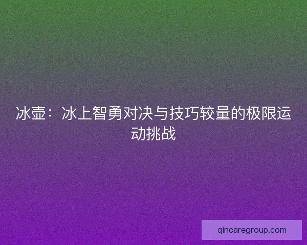 冰壶：冰上智勇对决与技巧较量的极限运动挑战
