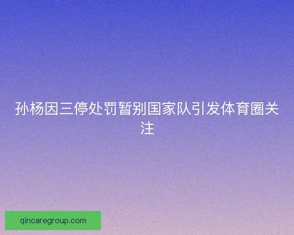 孙杨因三停处罚暂别国家队引发体育圈关注