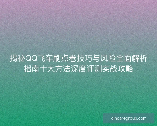 揭秘QQ飞车刷点卷技巧与风险全面解析指南十大方法深度评测实战攻略
