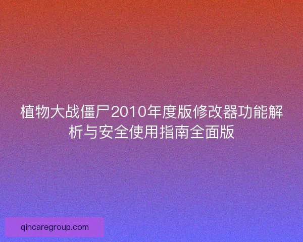 植物大战僵尸2010年度版修改器功能解析与安全使用指南全面版