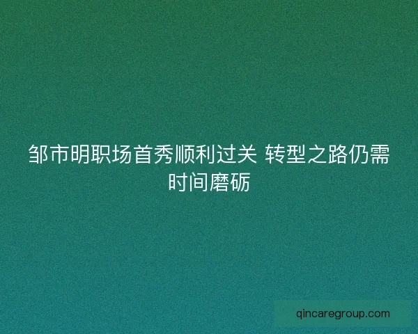 邹市明职场首秀顺利过关 转型之路仍需时间磨砺