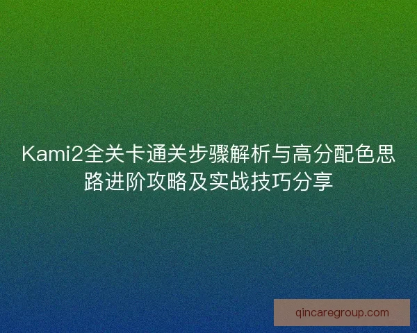 Kami2全关卡通关步骤解析与高分配色思路进阶攻略及实战技巧分享