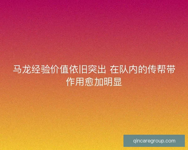 马龙经验价值依旧突出 在队内的传帮带作用愈加明显