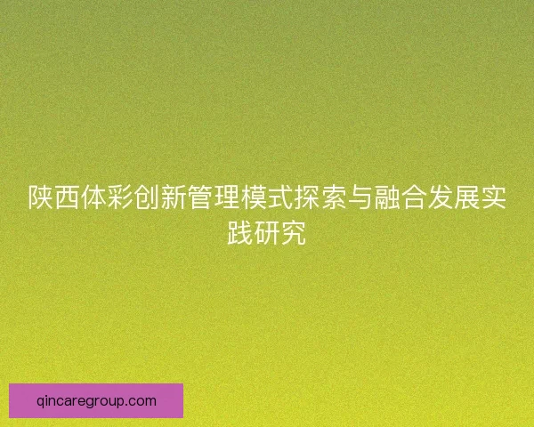 陕西体彩创新管理模式探索与融合发展实践研究 陕西体彩创新管理模式探索与融合发展实践研究
