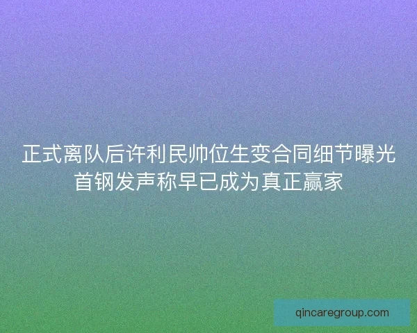 正式离队后许利民帅位生变合同细节曝光首钢发声称早已成为真正赢家 正式离队后许利民帅位生变合同细节曝光首钢发声称早已成为真正赢家